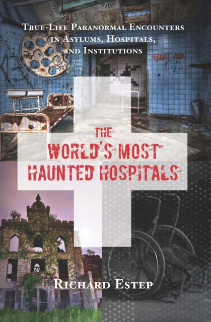 The World's Most Haunted Hospitals : True Life Paranormal Encounters in Asylums, Hospitals, and Institutions, EPUB eBook
