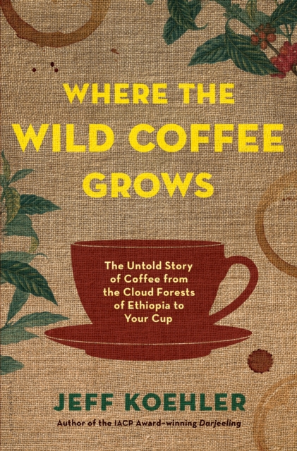 Where the Wild Coffee Grows : The Untold Story of Coffee from the Cloud Forests of Ethiopia to Your Cup, EPUB eBook