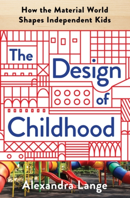 The Design of Childhood : How the Material World Shapes Independent Kids, Paperback / softback Book