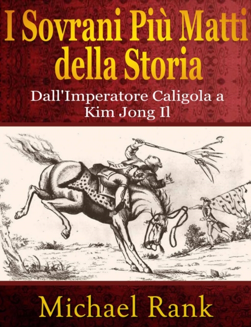 I Sovrani Piu Matti Della Storia: Dall'imperatore Caligola A Kim Jong Il, EPUB eBook
