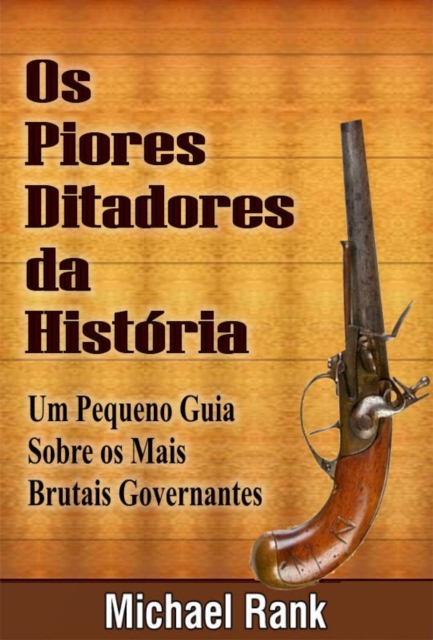 Os Piores Ditadores Da Historia:  Um Pequeno Guia Sobre Os Mais Brutais Governantes, EPUB eBook