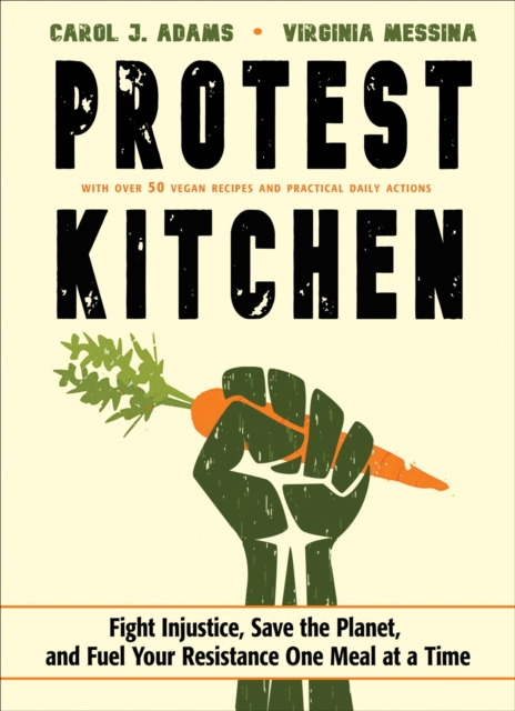 Protest Kitchen : Fight Injustice, Save the Planet, and Fuel Your Resistance One Meal at a Time - With Over 50 Vegan Recipes and Practical Daily Actions, EPUB eBook