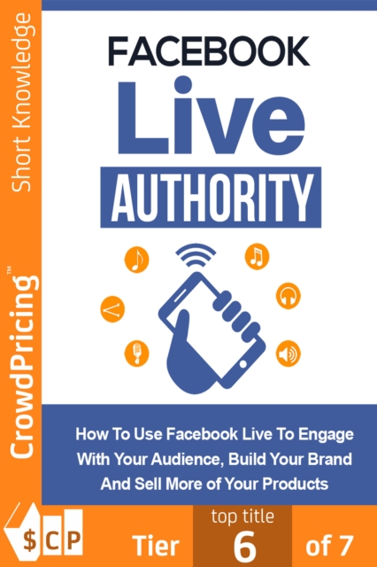 Facebook Live Authority : How to Use Facebook Live to Engage With Your Audience, Build Your Brand and Sell More of Your Products!, EPUB eBook