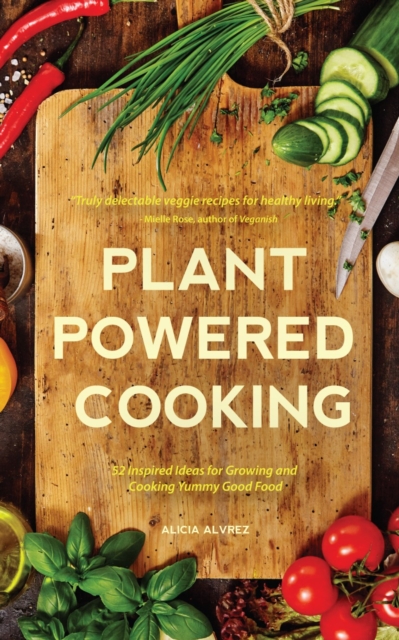 Plant-Powered Cooking : 52 Inspired Ideas for Growing and Cooking Yummy Good Food, Paperback / softback Book