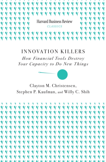 Innovation Killers : How Financial Tools Destroy Your Capacity to Do New Things, EPUB eBook