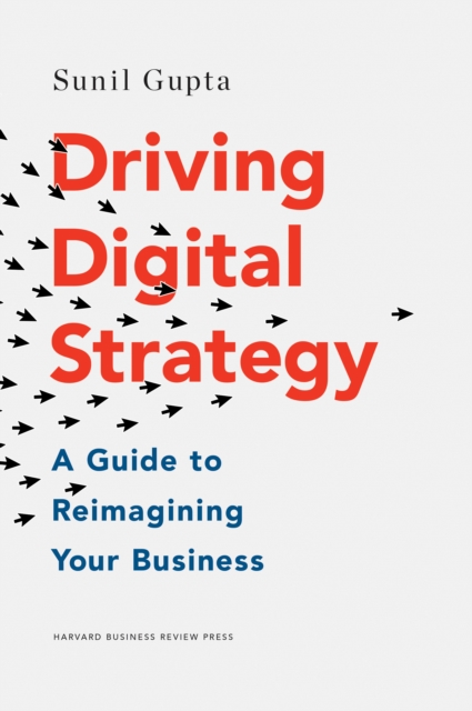 Driving Digital Strategy : A Guide to Reimagining Your Business, Hardback Book