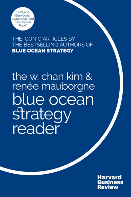 The W. Chan Kim and Rene Mauborgne Blue Ocean Strategy Reader : The iconic articles by bestselling authors W. Chan Kim and Rene Mauborgne, Paperback / softback Book