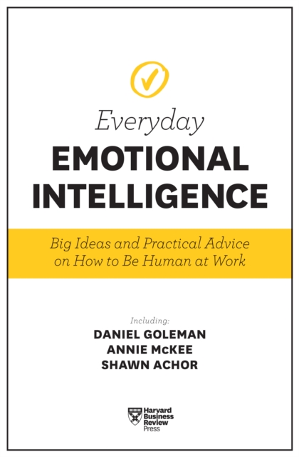 Harvard Business Review Everyday Emotional Intelligence : Big Ideas and Practical Advice on How to Be Human at Work, Paperback / softback Book