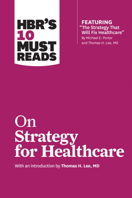 HBR's 10 Must Reads on Strategy for Healthcare (Featuring Articles by Michael E. Porter and Thomas H. Lee, MD), Paperback / softback Book