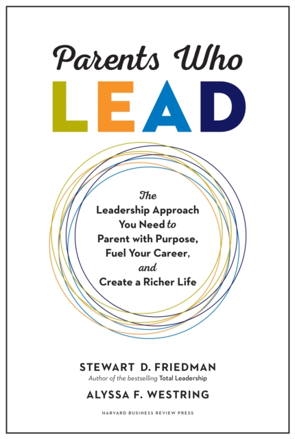 Parents Who Lead : The Leadership Approach You Need to Parent with Purpose, Fuel Your Career, and Create a Richer Life, Hardback Book
