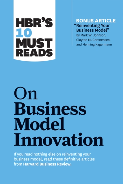 HBR's 10 Must Reads on Business Model Innovation (with featured article "Reinventing Your Business Model" by Mark W. Johnson, Clayton M. Christensen, and Henning Kagermann), Paperback / softback Book