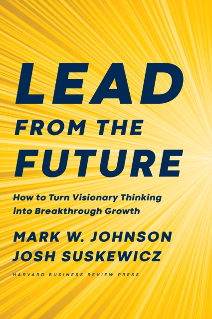 Lead from the Future : How to Turn Visionary Thinking Into Breakthrough Growth, EPUB eBook