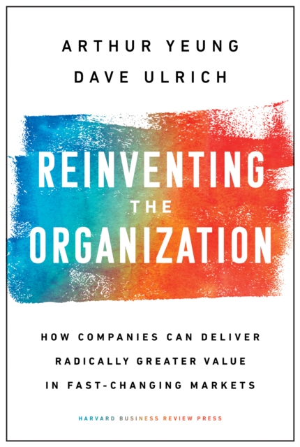 Reinventing the Organization : How Companies Can Deliver Radically Greater Value in Fast-Changing Markets, Hardback Book