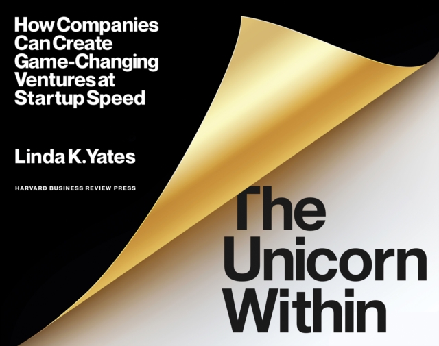 The Unicorn Within : How Companies Can Create Game-Changing Ventures at Startup Speed, Paperback / softback Book