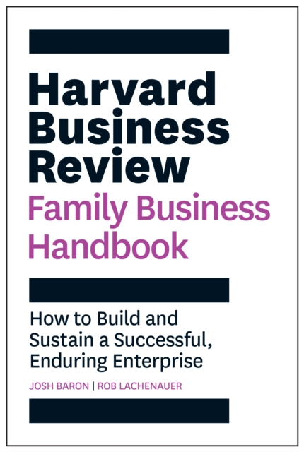 Harvard Business Review Family Business Handbook : How to Build and Sustain a Successful, Enduring Enterprise, Paperback / softback Book