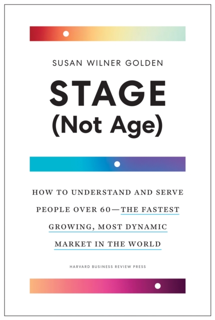 Stage (Not Age) : How to Understand and Serve People Over 60 - the Fastest Growing, Most Dynamic Market in the World, Hardback Book