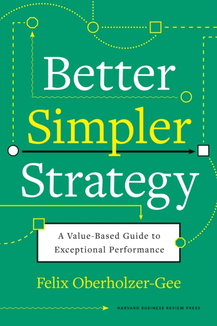 Better, Simpler Strategy : A Value-Based Guide to Exceptional Performance, Hardback Book