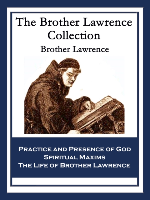 The Brother Lawrence Collection : Practice and Presence of God; Spiritual Maxims; The Life of Brother Lawrence, EPUB eBook