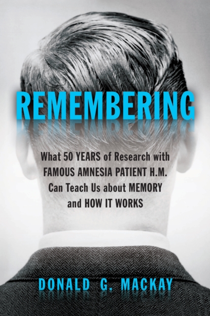 Remembering : What 50 Years of Research with Famous Amnesia Patient H.M. Can Teach Us about Memory and How It Works, EPUB eBook