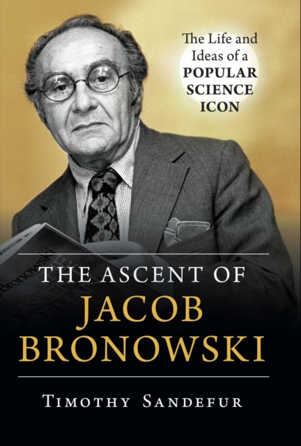 Ascent of Jacob Bronowski : The Life and Ideas of a Popular Science Icon, EPUB eBook