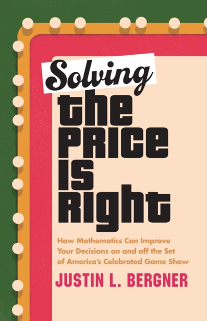 Solving The Price Is Right : How Mathematics Can Improve Your Decisions on and off the Set of America's Celebrated Game Show, Hardback Book
