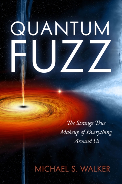Quantum Fuzz : The Strange True Makeup of Everything Around Us, Paperback / softback Book