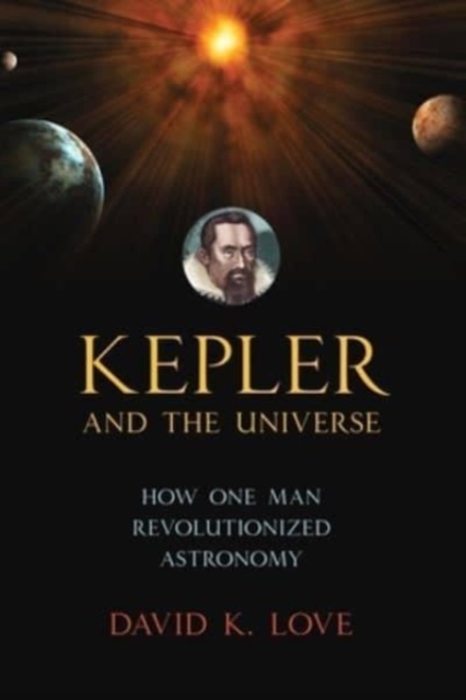 Kepler and the Universe : How One Man Revolutionized Astronomy, Paperback / softback Book