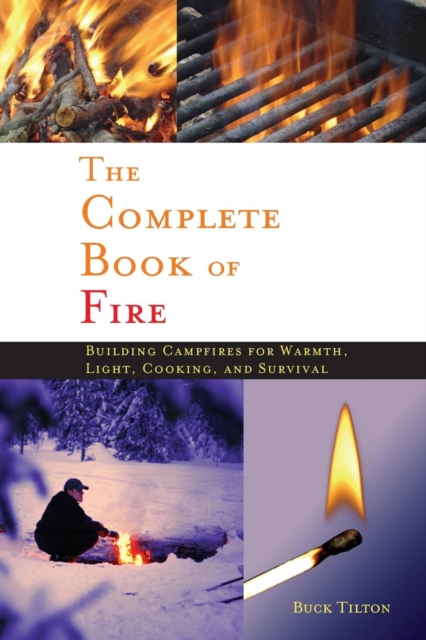 Complete Book of Fire : Building Campfires for Warmth, Light, Cooking, and Survival, Hardback Book