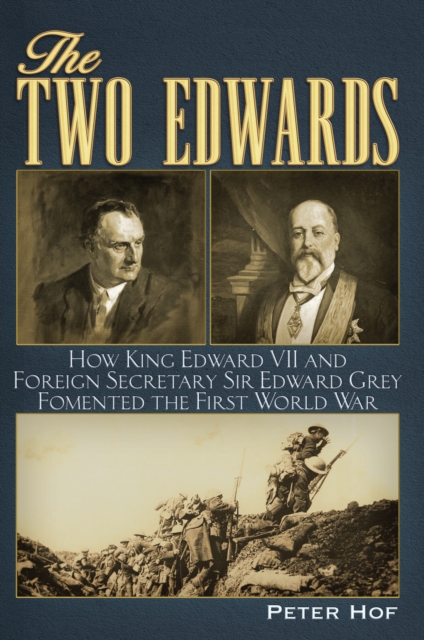 The Two Edwards : How King Edward VII and Foreign Secretary Sir Edward Grey Fomented the First World War, EPUB eBook