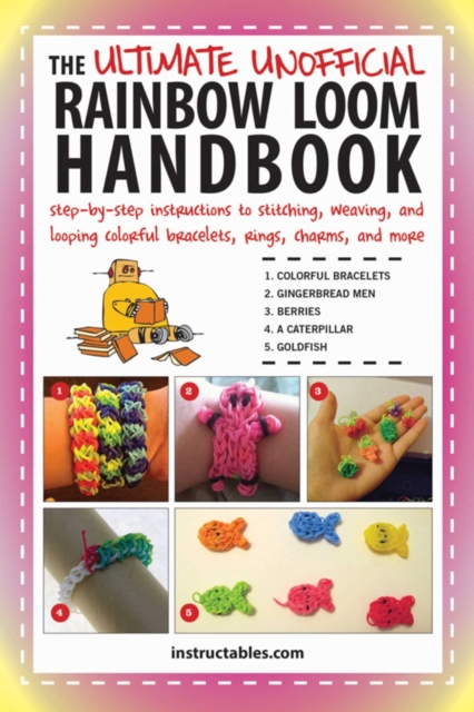 The Ultimate Unofficial Rainbow Loom Handbook : Step-by-Step Instructions to Stitching, Weaving, and Looping Colorful Bracelets, Rings, Charms, and More, EPUB eBook