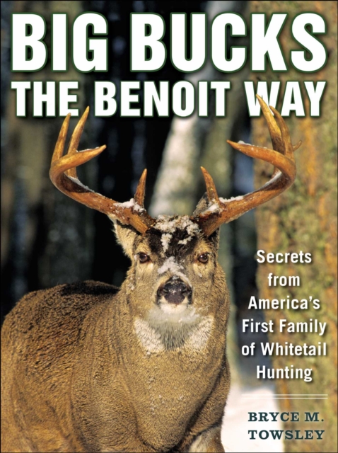 Big Bucks the Benoit Way : Secrets from America's First Family of Whitetail Hunting, EPUB eBook