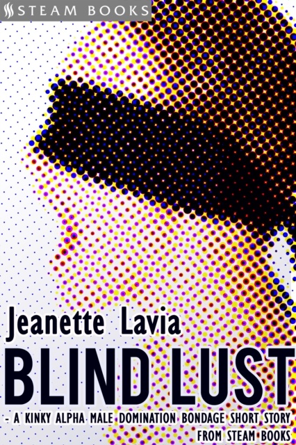 Blind Lust - A Kinky Alpha Male Domination Bondage Short Story from Steam Books, EPUB eBook