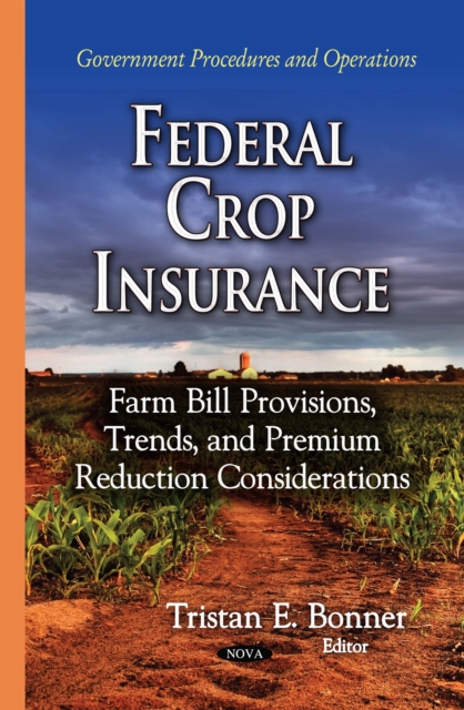 Federal Crop Insurance : Farm Bill Provisions, Trends, and Premium Reduction Considerations, PDF eBook