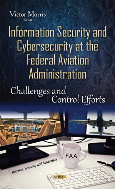 Information Security and Cybersecurity at the Federal Aviation Administration : Challenges and Control Efforts, PDF eBook