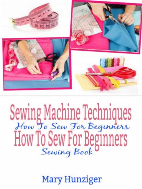 Sewing Machine Techniques: How To Sew For Beginners : How To Sew For Beginners Sewing Book, EPUB eBook