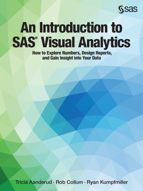 An Introduction to SAS Visual Analytics : How to Explore Numbers, Design Reports, and Gain Insight into Your Data, PDF eBook