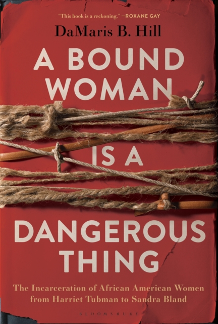 A Bound Woman Is a Dangerous Thing : The Incarceration of African American Women from Harriet Tubman to Sandra Bland, EPUB eBook