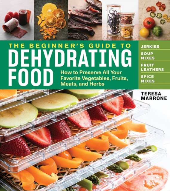 The Beginner's Guide to Dehydrating Food, 2nd Edition : How to Preserve All Your Favorite Vegetables, Fruits, Meats, and Herbs, Paperback / softback Book