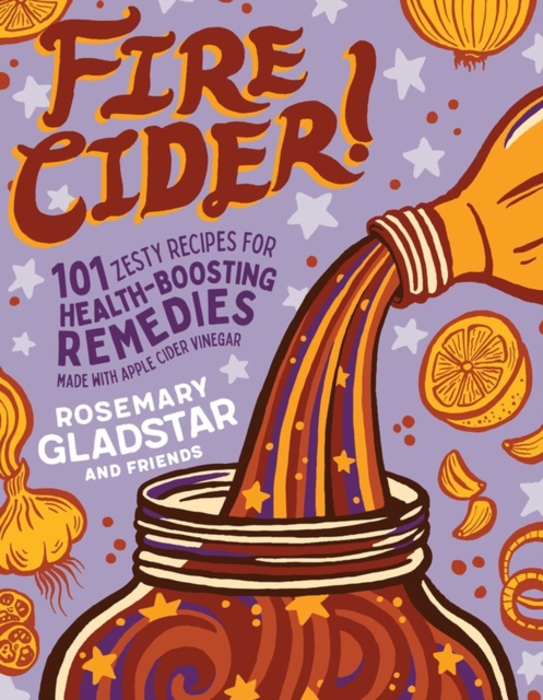 Fire Cider! : 101 Zesty Recipes for Health-Boosting Remedies Made with Apple Cider Vinegar, Paperback / softback Book