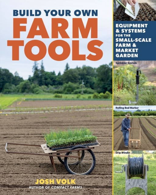 Build Your Own Farm Tools : Equipment & Systems for the Small-Scale Farm & Market Garden, Paperback / softback Book