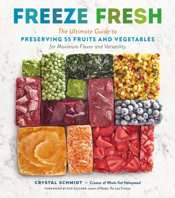 Freeze Fresh : The Ultimate Guide to Preserving 55 Fruits and Vegetables for Maximum Flavor and Versatility, Paperback / softback Book