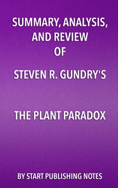 Summary, Analysis, and Review of Steven R. Gundry's The Plant Paradox : The Hidden Dangers in "Healthy" Foods That Cause Disease and Weight Gain, EPUB eBook