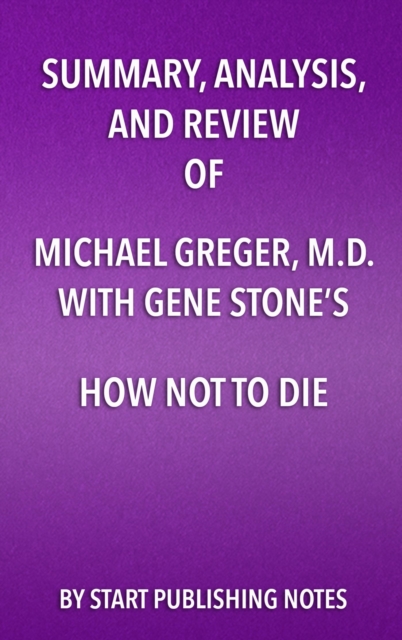 Summary, Analysis, and Review of Michael Greger, M.D. and Gene Stone's How Not to Die : Discover the Foods Scientifically Proven to Prevent and Reverse Disease, EPUB eBook