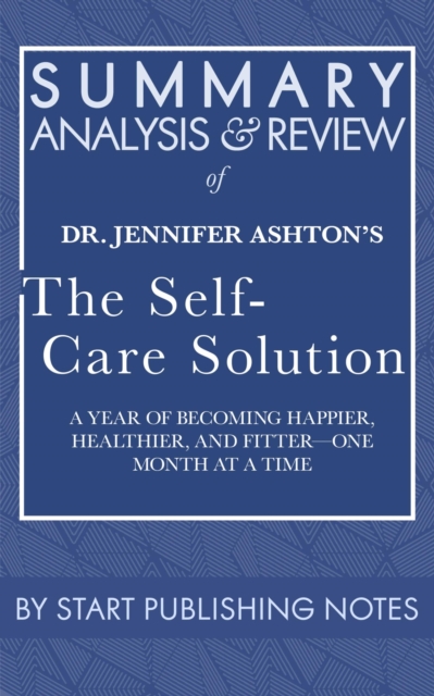 Summary, Analysis, and Review of Jennifer Ashton's The Self-Care Solution: A Year of Becoming Happier, Healthier, and Fitter-One Month at a Time : A Year of Becoming Happier, Healthier, and Fitter-One, EPUB eBook