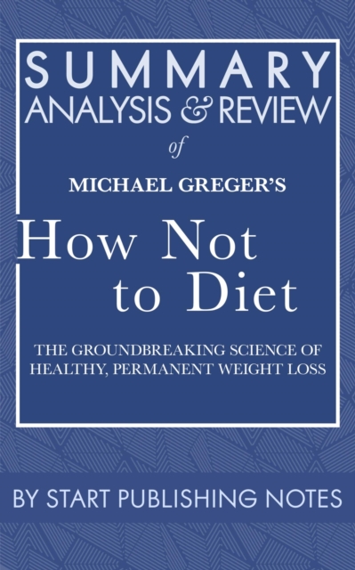 Summary, Analysis, and Review of Michael Greger's How Not to Diet : The Groundbreaking Science of Healthy, Permanent Weight Loss, EPUB eBook