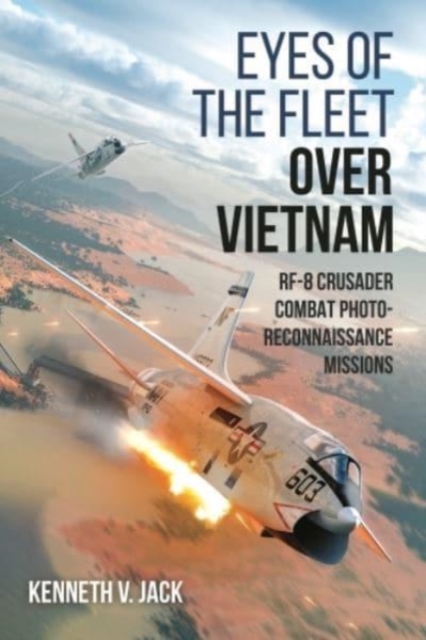Eyes of the Fleet Over Vietnam : Rf-8 Crusader Combat Photo-Reconnaissance Missions, Hardback Book