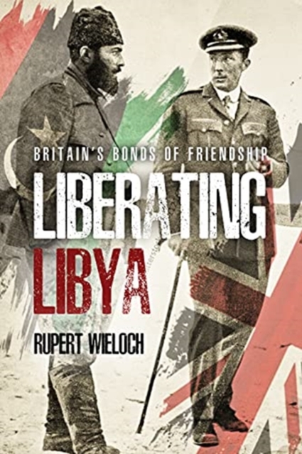 Liberating Libya : British Diplomacy and War in the Desert, Hardback Book