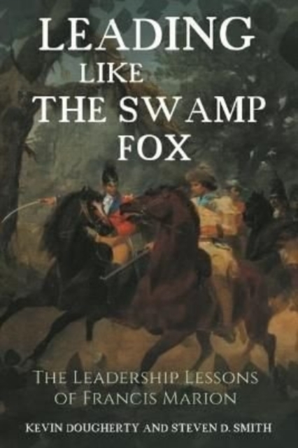 Leading Like the Swamp Fox : The Leadership Lessons of Francis Marion, Hardback Book