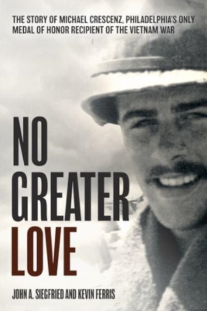 No Greater Love : The Story of Michael Crescenz, Philadelphia’s Only Medal of Honor Recipient of the Vietnam War, Hardback Book