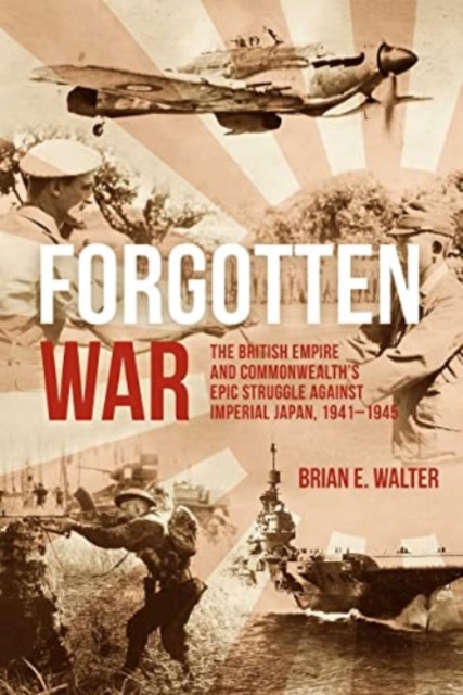 Forgotten War : The British Empire and Commonwealth’s Epic Struggle Against Imperial Japan, 1941–1945, Hardback Book